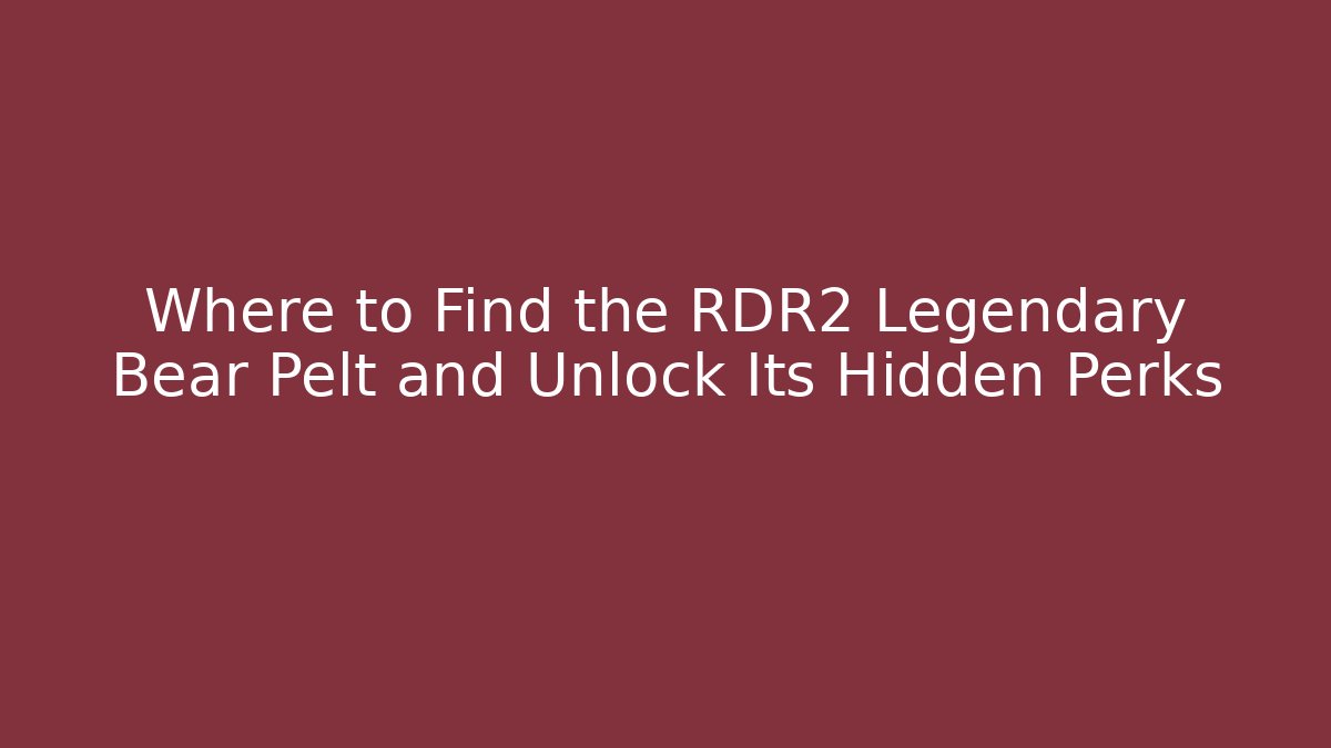 Where to Find the RDR2 Legendary Bear Pelt and Unlock Its Hidden Perks