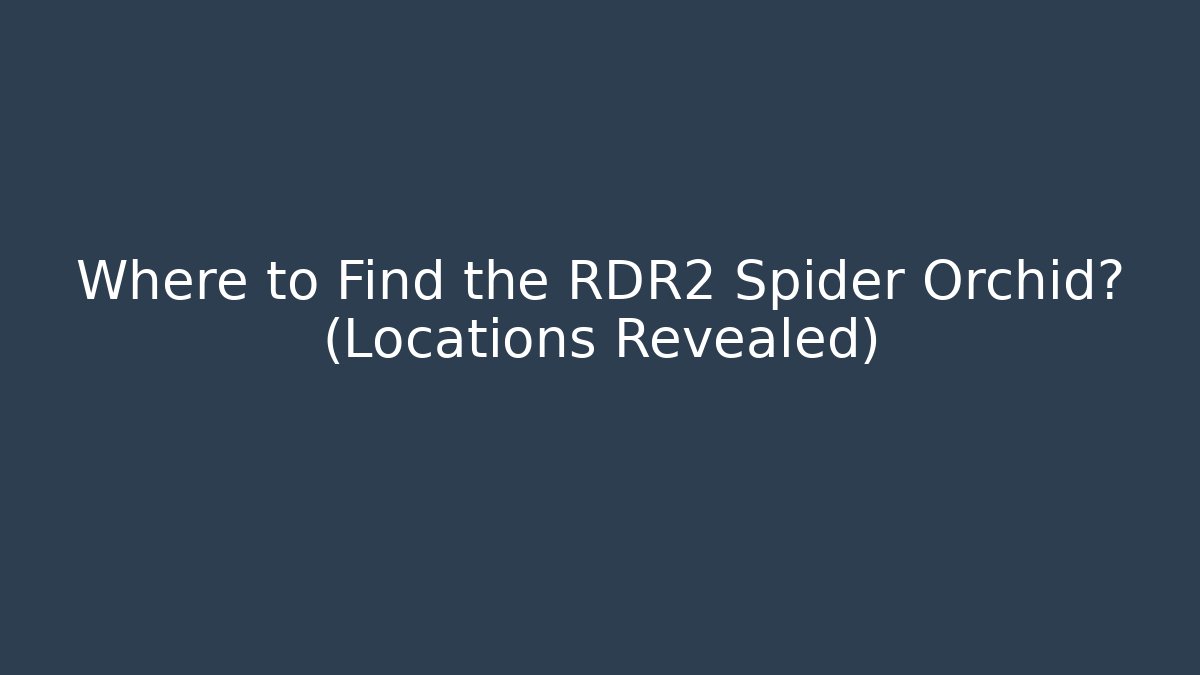 Where to Find the RDR2 Spider Orchid? (Locations Revealed)