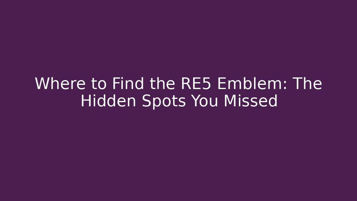 Where to Find the RE5 Emblem: The Hidden Spots You Missed