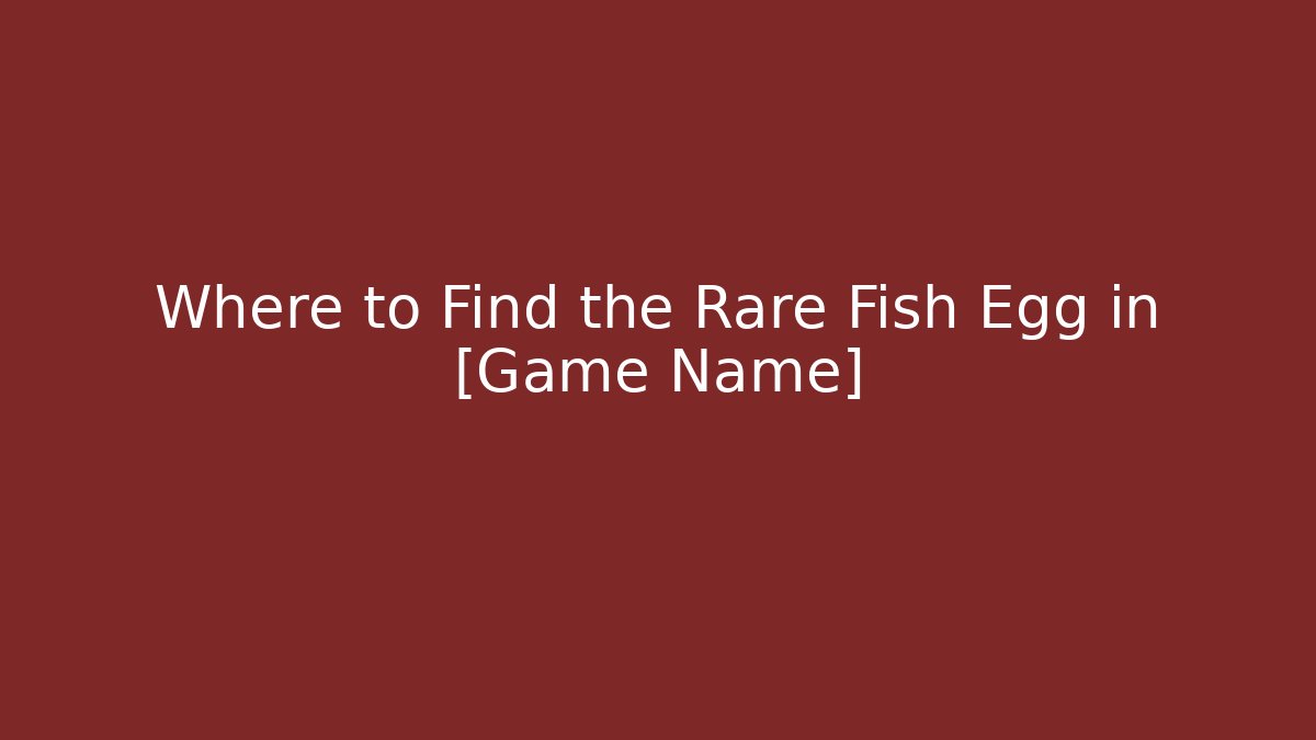 Where to Find the Rare Fish Egg in [Game Name]
