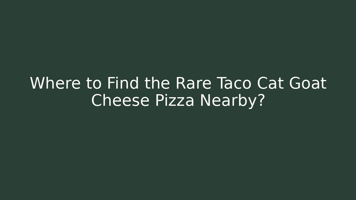 Where to Find the Rare Taco Cat Goat Cheese Pizza Nearby?