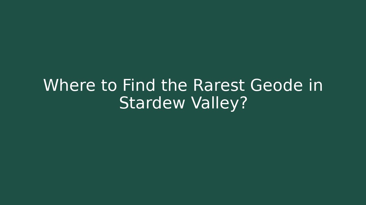 Where to Find the Rarest Geode in Stardew Valley?