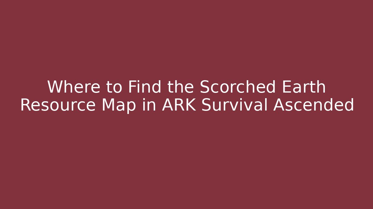 Where to Find the Scorched Earth Resource Map in ARK Survival Ascended - Critter Realm