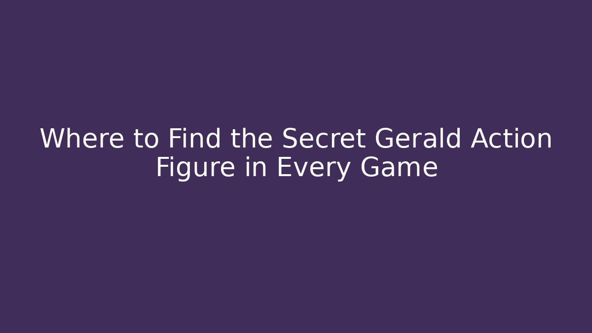 Where to Find the Secret Gerald Action Figure in Every Game - Critter Realm