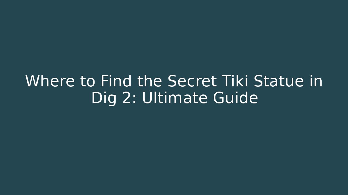 Where to Find the Secret Tiki Statue in Dig 2: Ultimate Guide