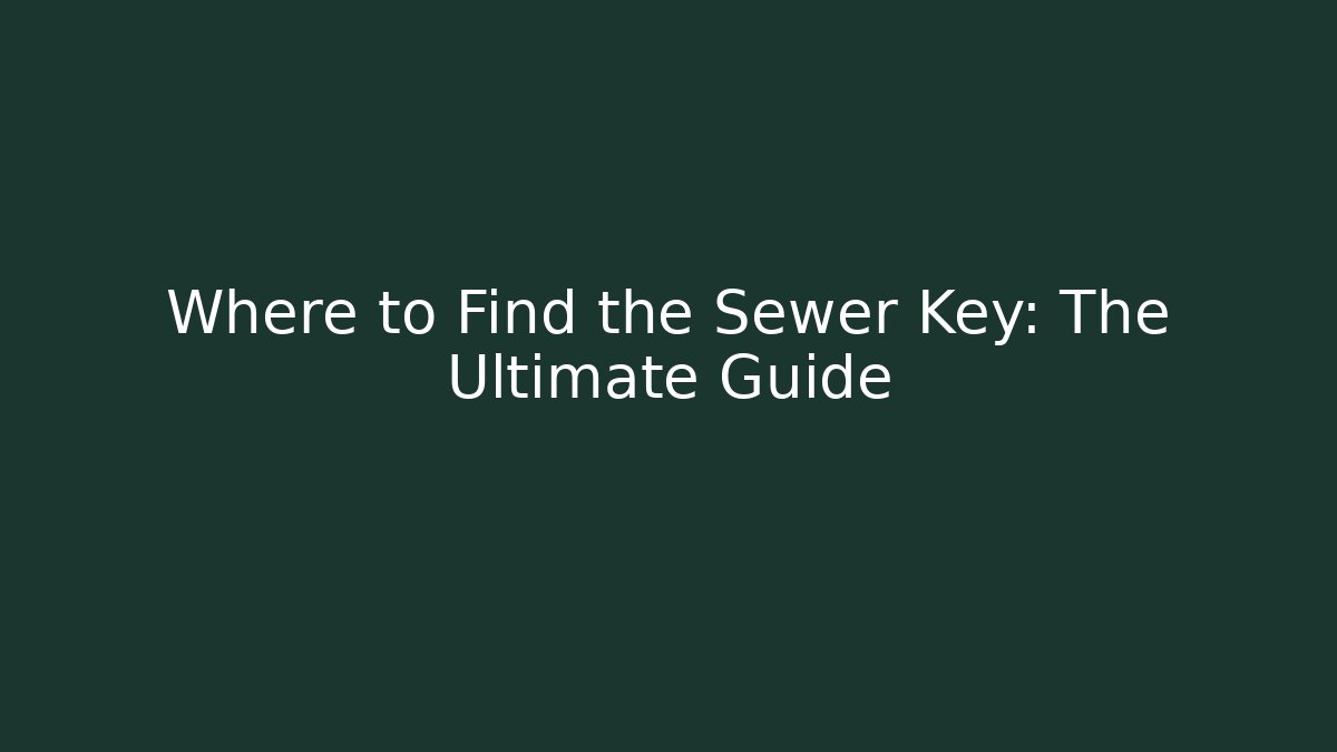 Where to Find the Sewer Key: The Ultimate Guide