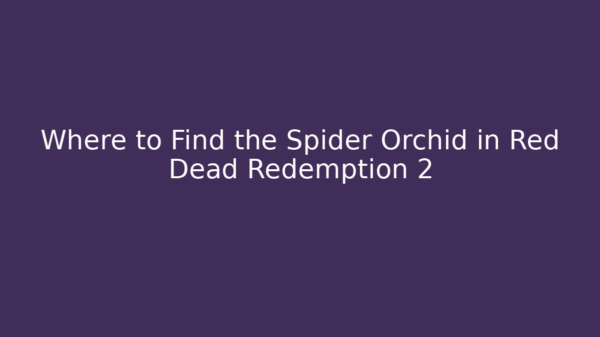 Where to Find the Spider Orchid in Red Dead Redemption 2