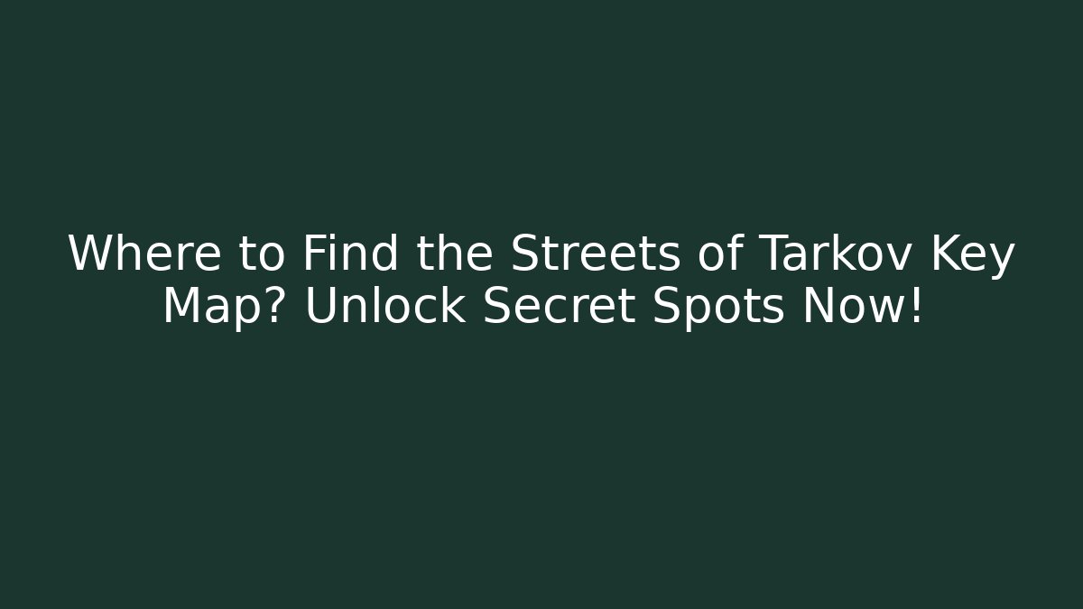 Where to Find the Streets of Tarkov Key Map? Unlock Secret Spots Now!