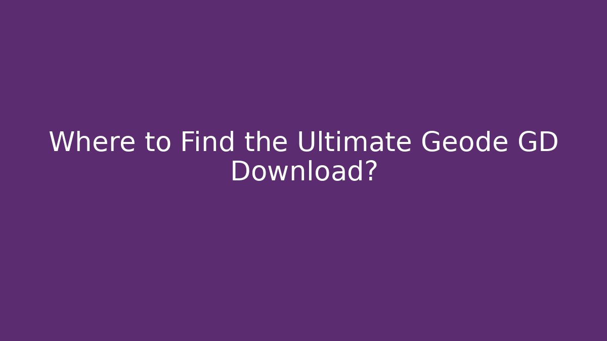 Where to Find the Ultimate Geode GD Download?