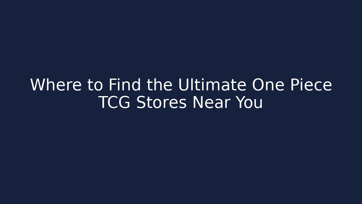 Where to Find the Ultimate One Piece TCG Stores Near You