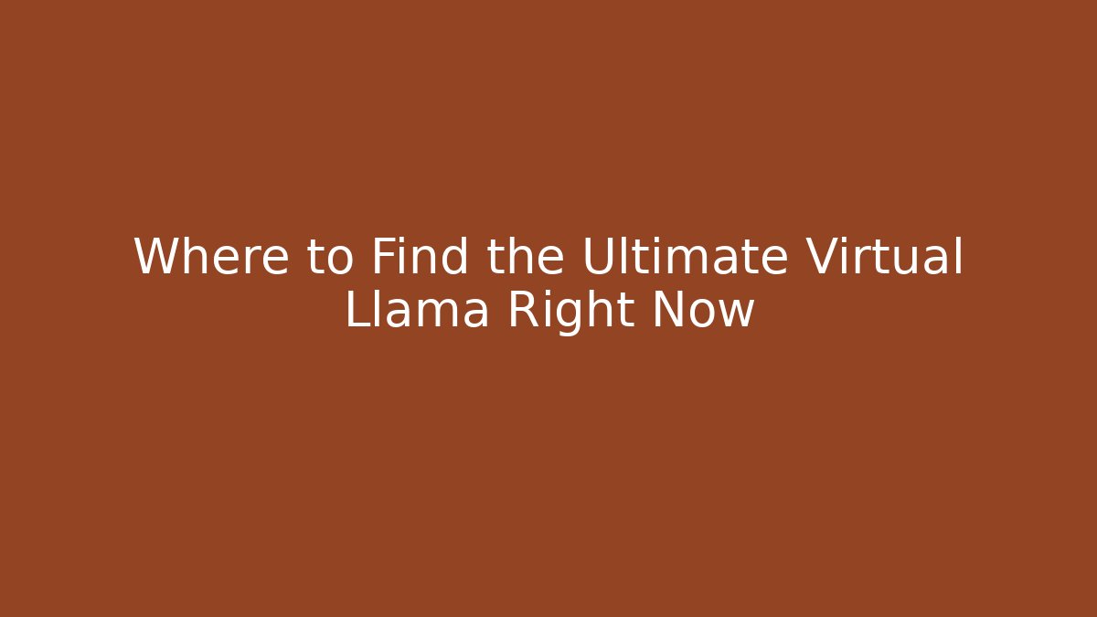 Where to Find the Ultimate Virtual Llama Right Now