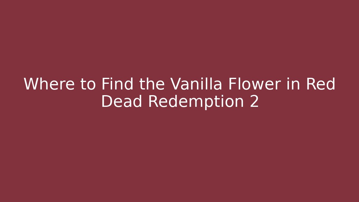 Where to Find the Vanilla Flower in Red Dead Redemption 2