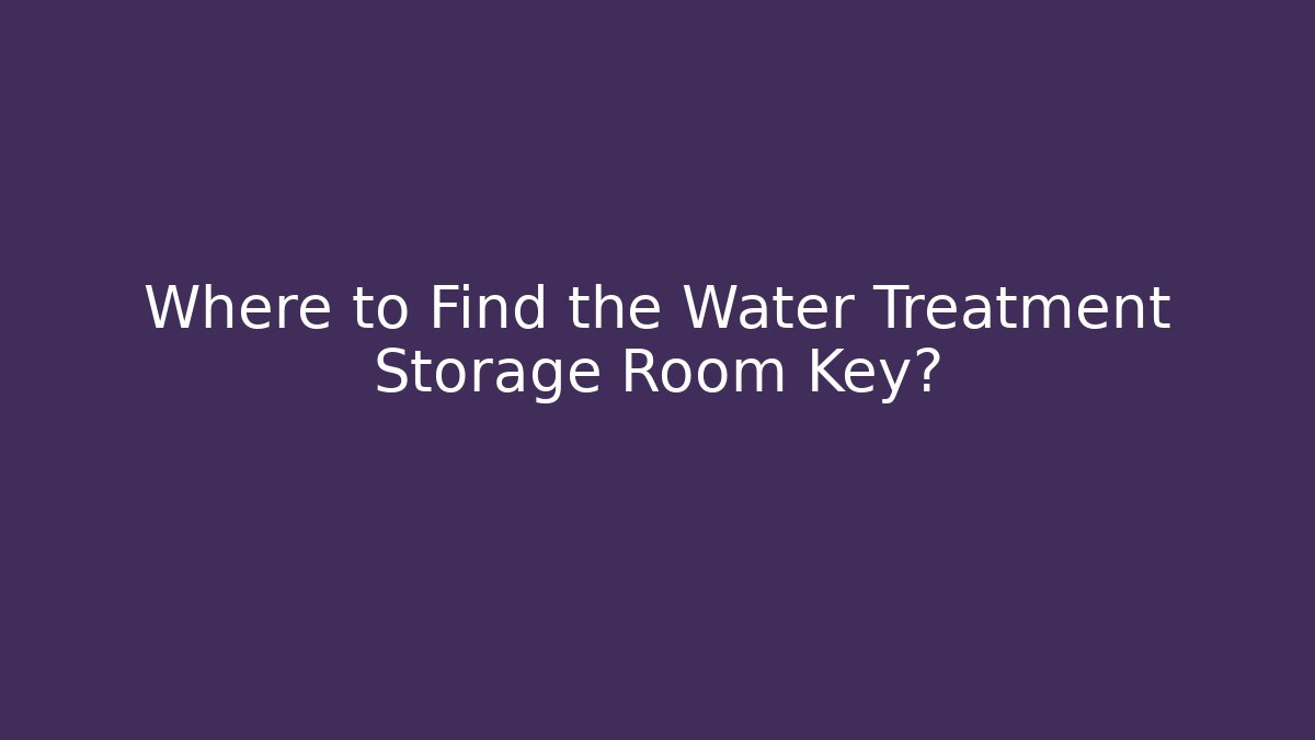 Where to Find the Water Treatment Storage Room Key?
