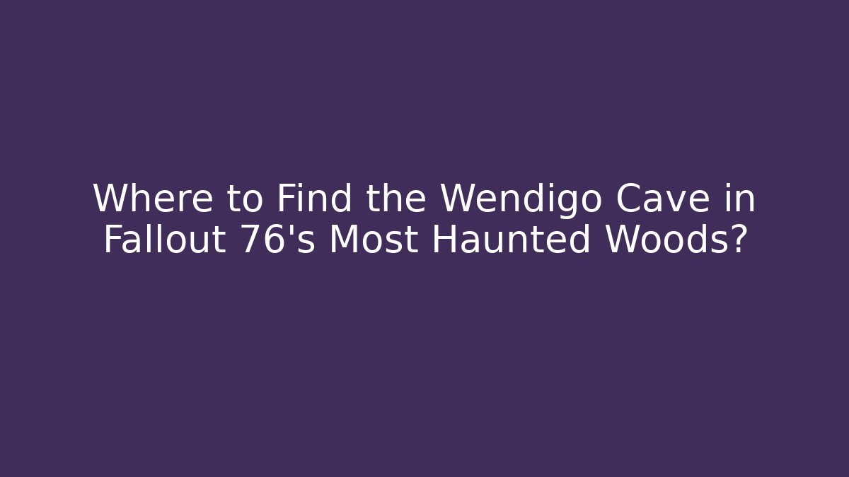 Where to Find the Wendigo Cave in Fallout 76's Most Haunted Woods?