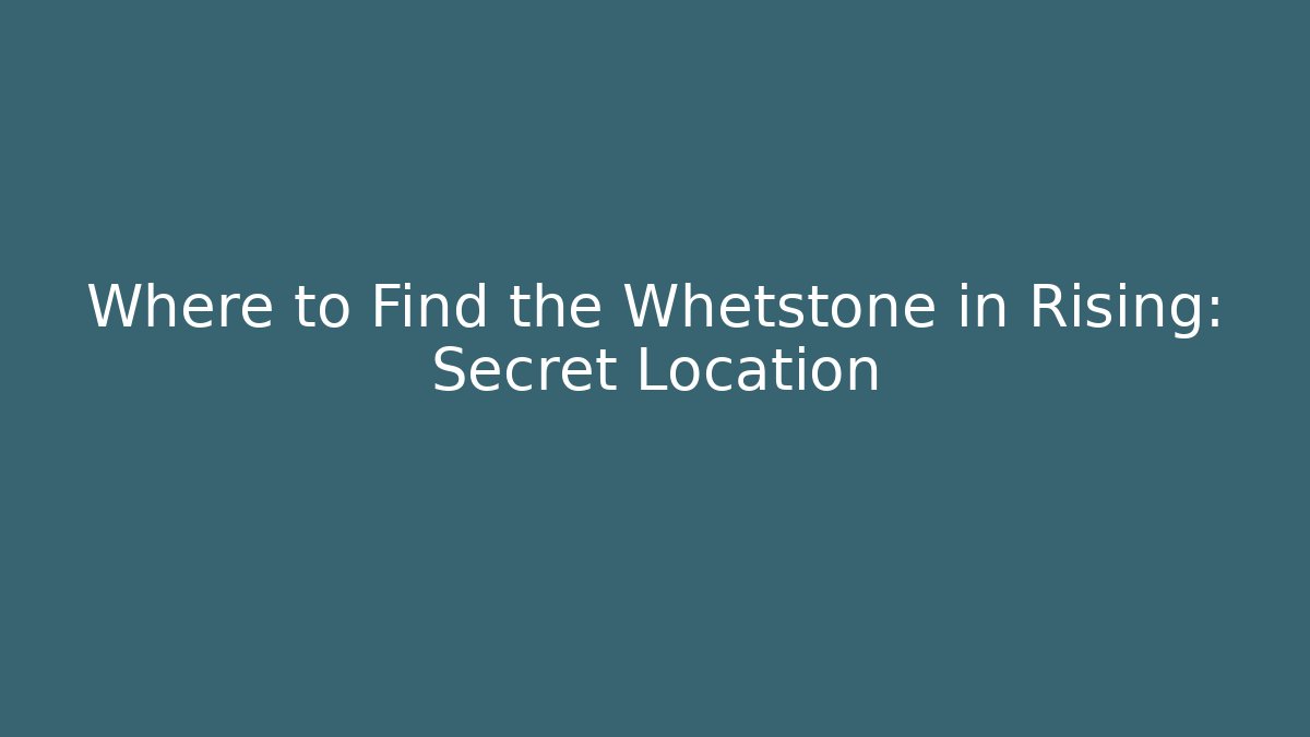 Where to Find the Whetstone in Rising: Secret Location