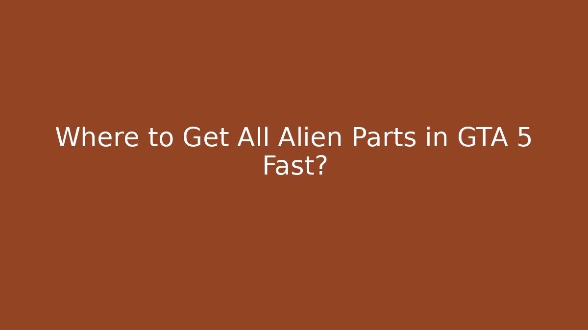 Where to Get All Alien Parts in GTA 5 Fast?
