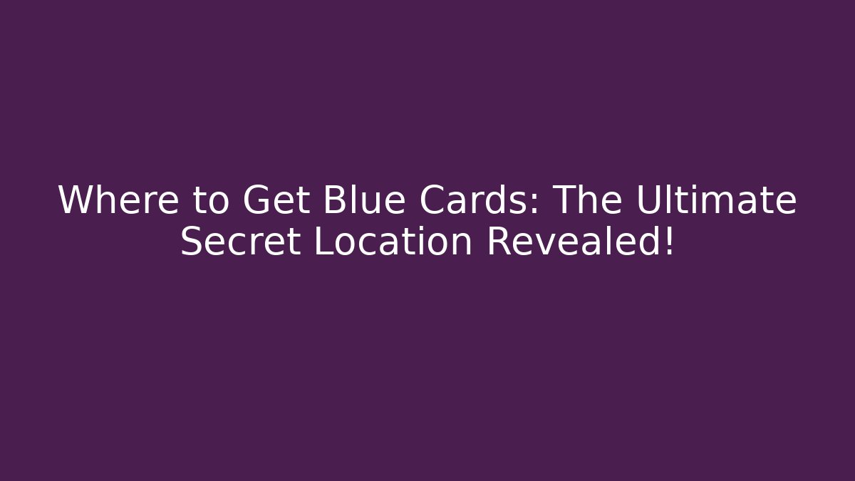 Where to Get Blue Cards: The Ultimate Secret Location Revealed!