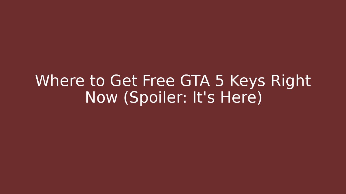 Where to Get Free GTA 5 Keys Right Now (Spoiler: It’s Here)