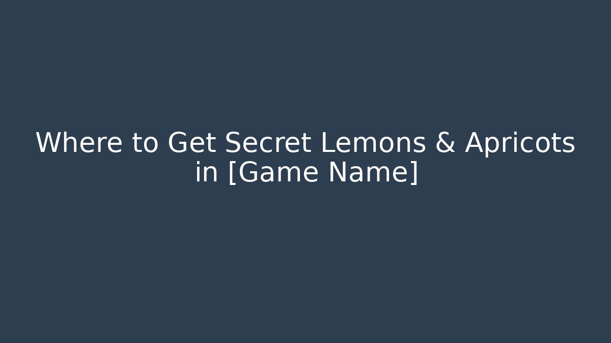 Where to Get Secret Lemons & Apricots in [Game Name]