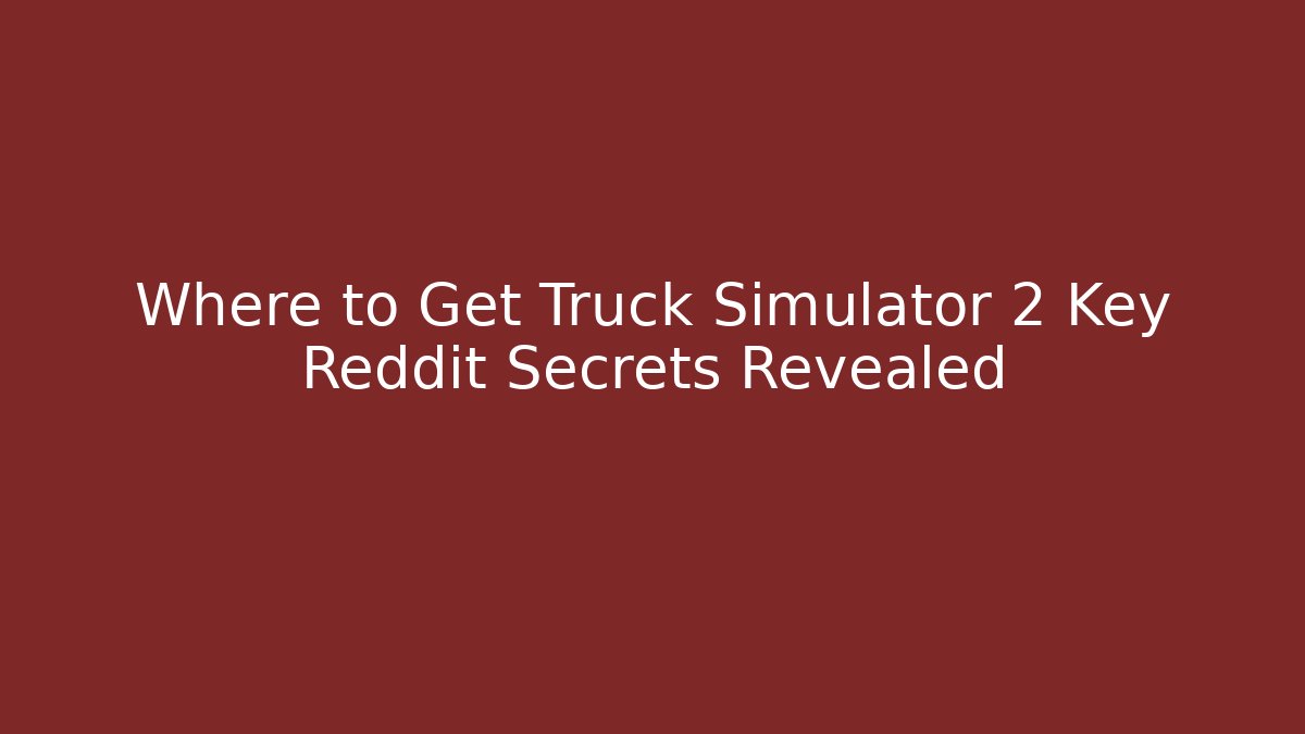 Where to Get Truck Simulator 2 Key Reddit Secrets Revealed