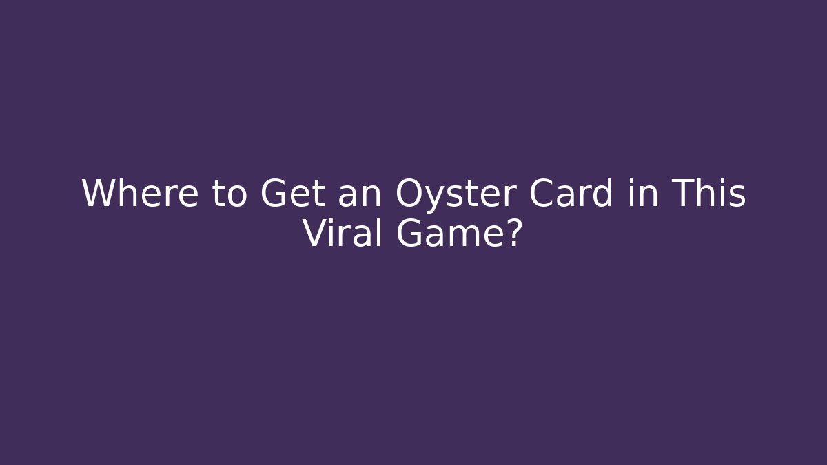 Where to Get an Oyster Card in This Viral Game?