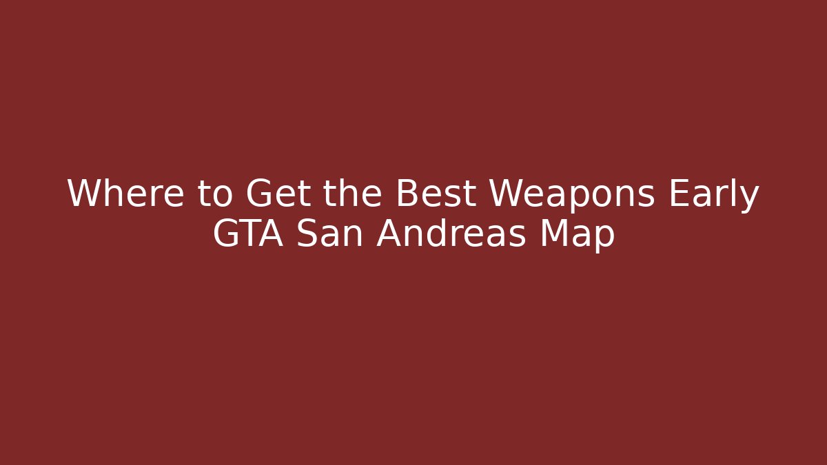 Where to Get the Best Weapons Early GTA San Andreas Map