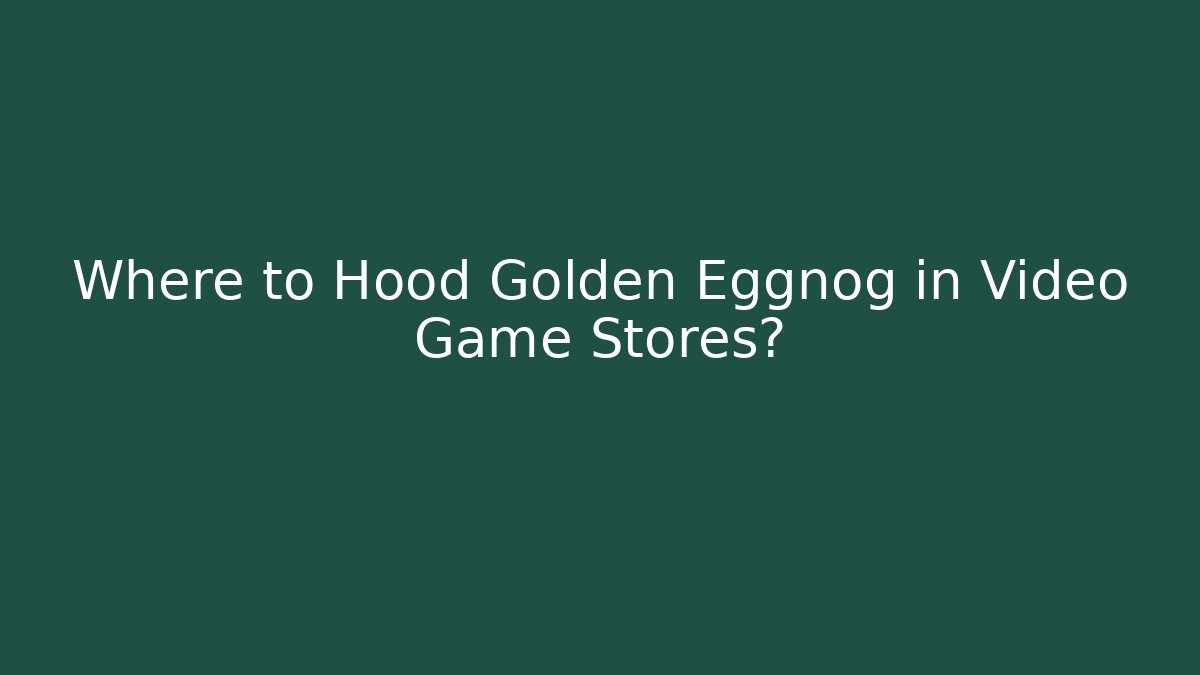 Where to Hood Golden Eggnog in Video Game Stores?