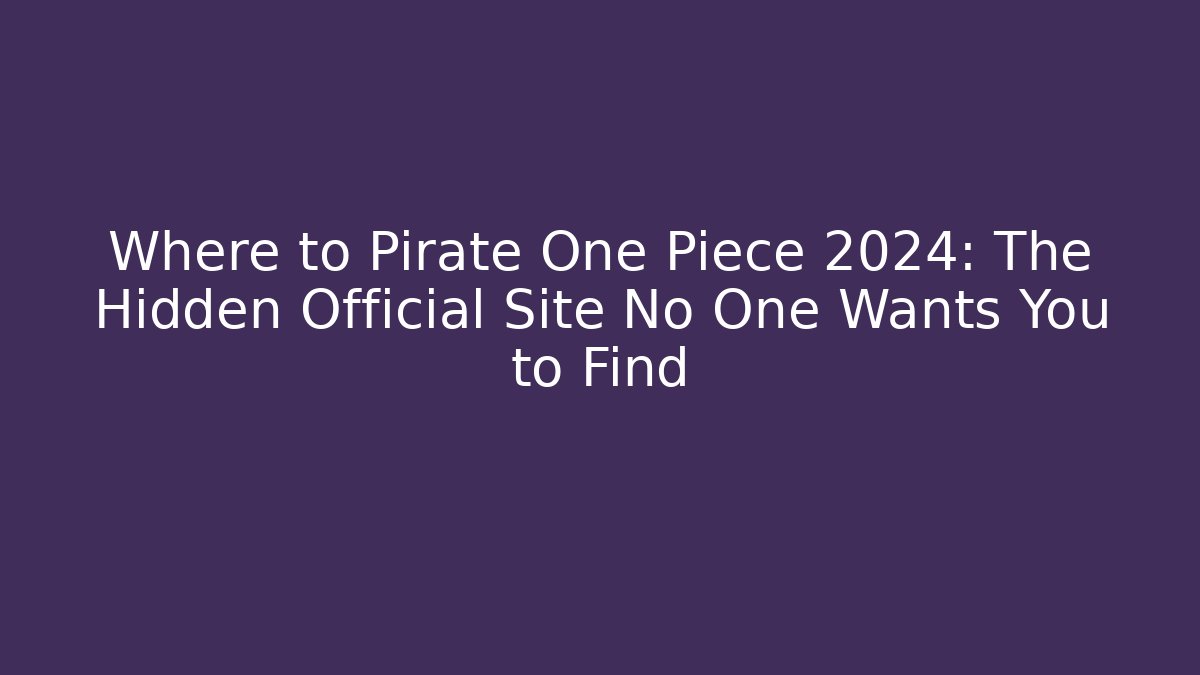 Where to Pirate One Piece 2024: The Hidden Official Site No One Wants You to Find
