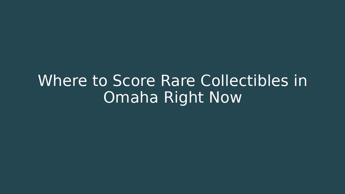 Where to Score Rare Collectibles in Omaha Right Now