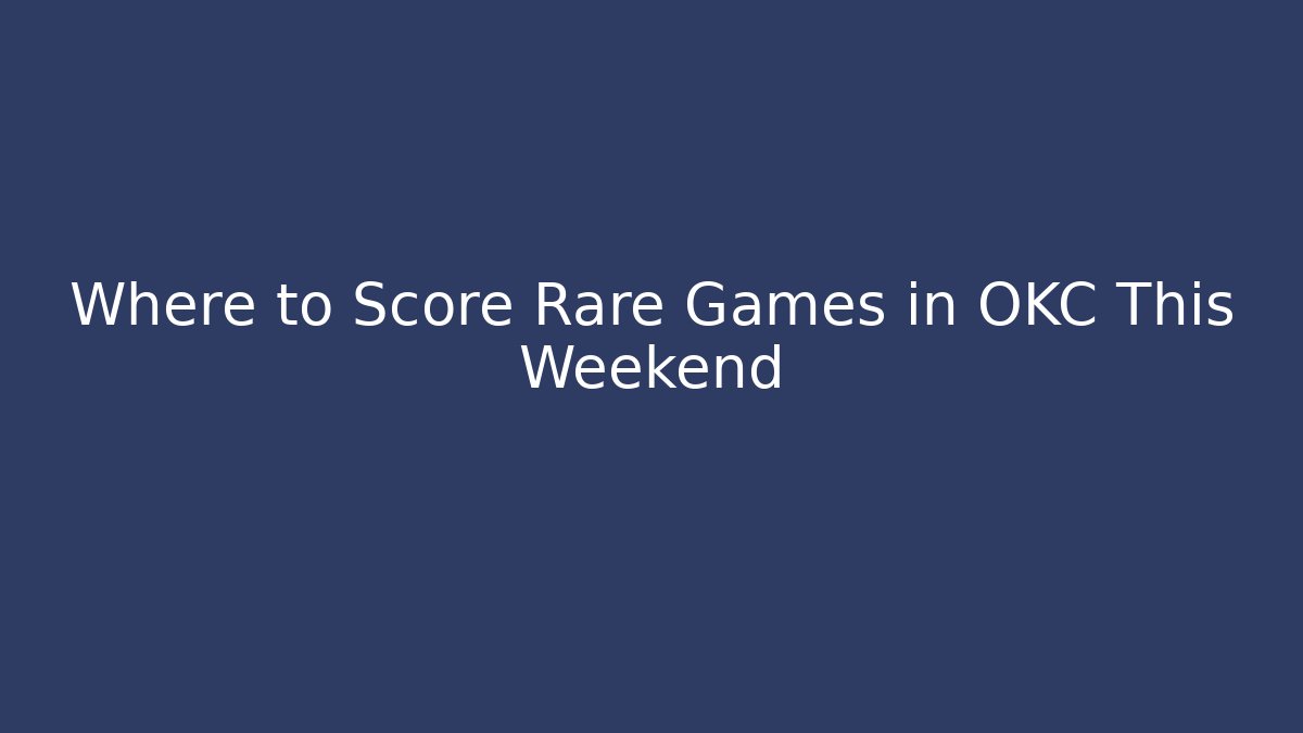 Where to Score Rare Games in OKC This Weekend