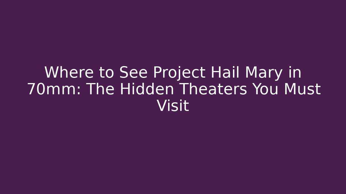 Where to See Project Hail Mary in 70mm: The Hidden Theaters You Must Visit