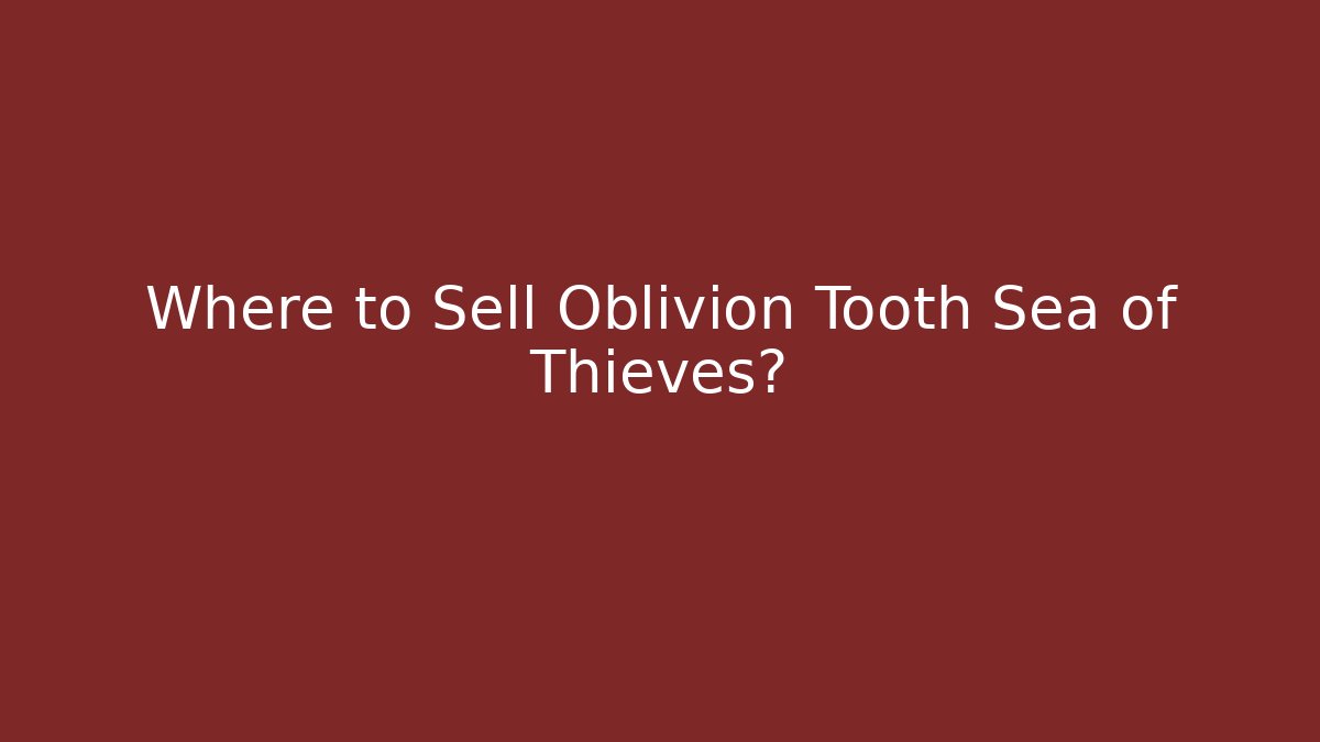 Where to Sell Oblivion Tooth Sea of Thieves?