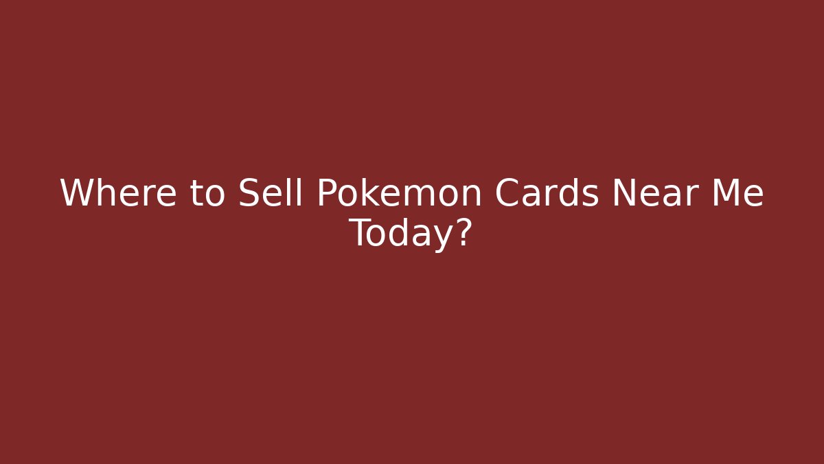 Where to Sell Pokemon Cards Near Me Today?