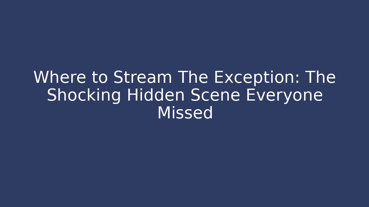 Where to Stream The Exception: The Shocking Hidden Scene Everyone Missed