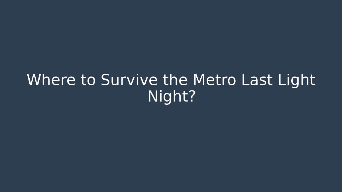 Where to Survive the Metro Last Light Night?