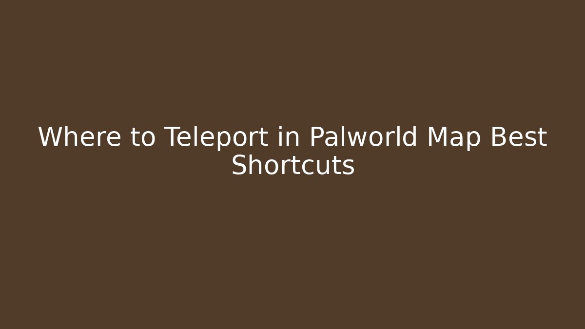 Where to Teleport in Palworld Map Best Shortcuts