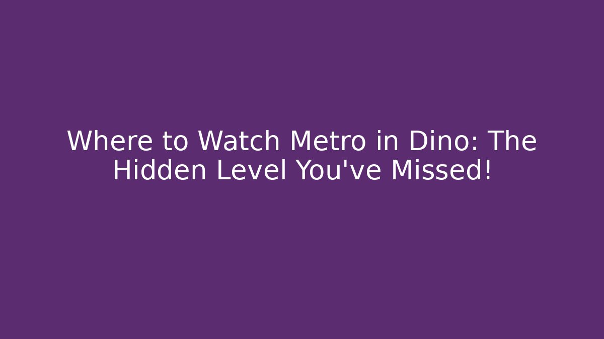Where to Watch Metro in Dino: The Hidden Level You've Missed!