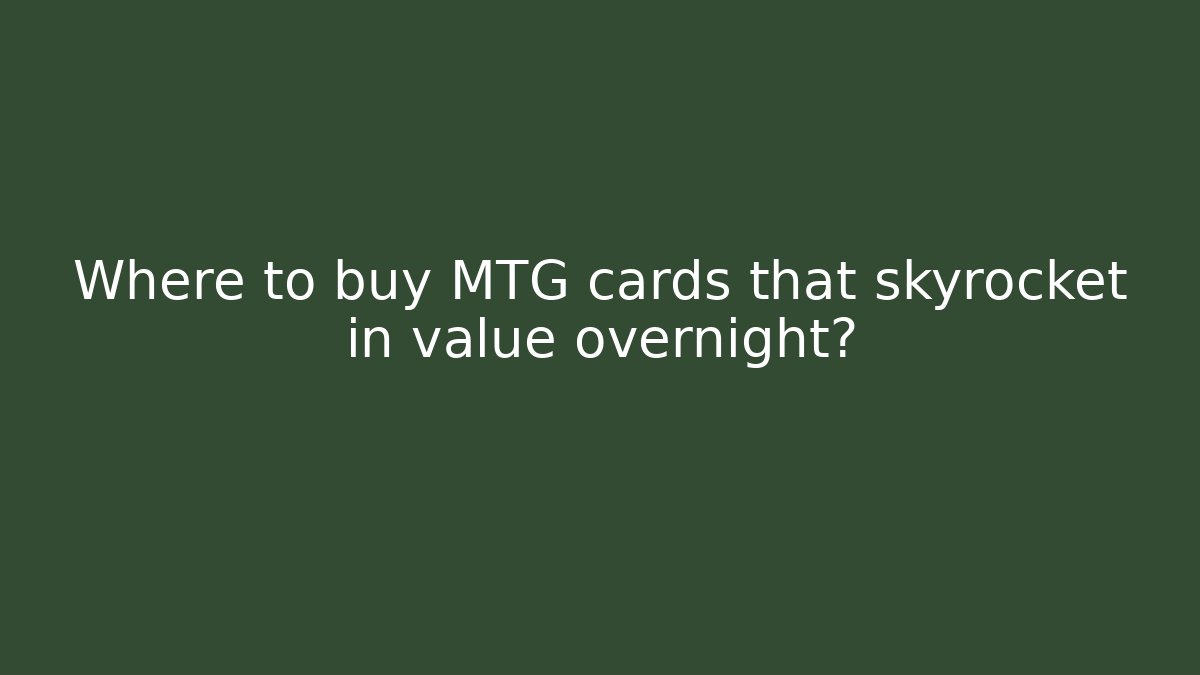 Where to buy MTG cards that skyrocket in value overnight?