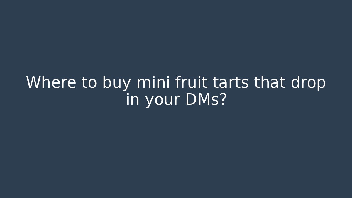 Where to buy mini fruit tarts that drop in your DMs?