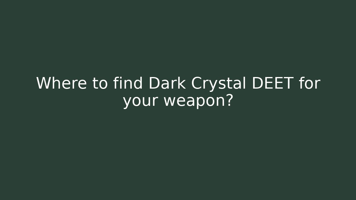 Where to find Dark Crystal DEET for your weapon? - Critter Realm