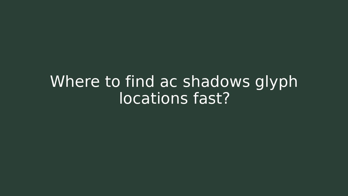 Where to find ac shadows glyph locations fast?
