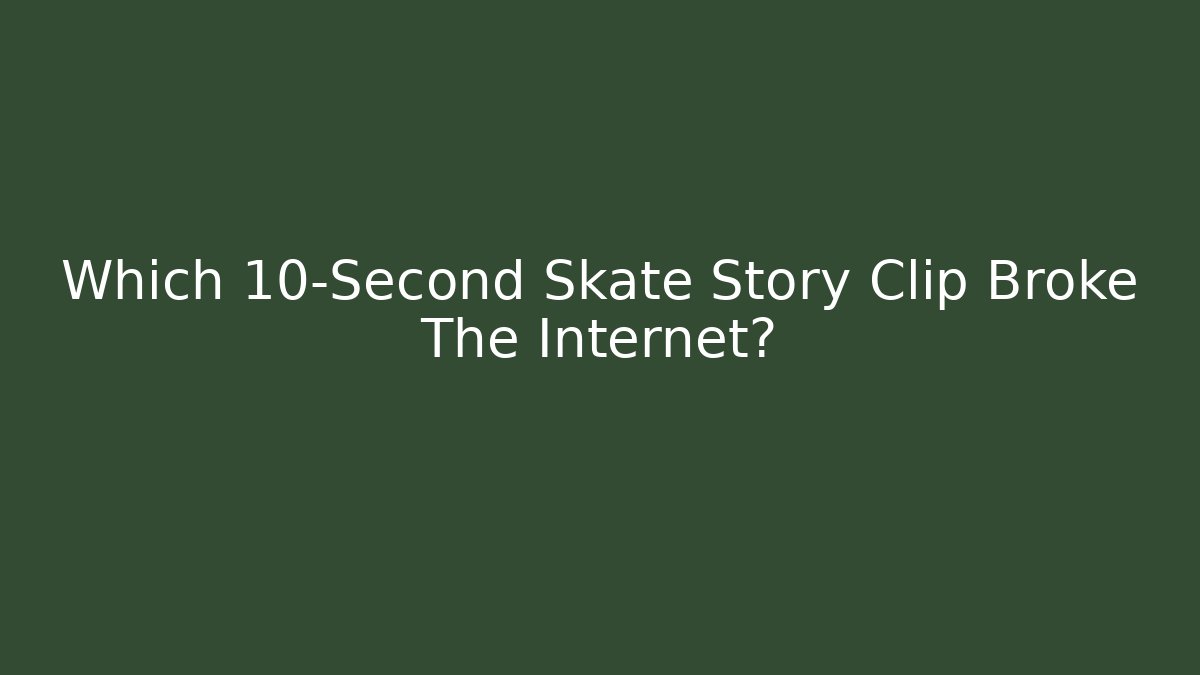 Which 10-Second Skate Story Clip Broke The Internet?