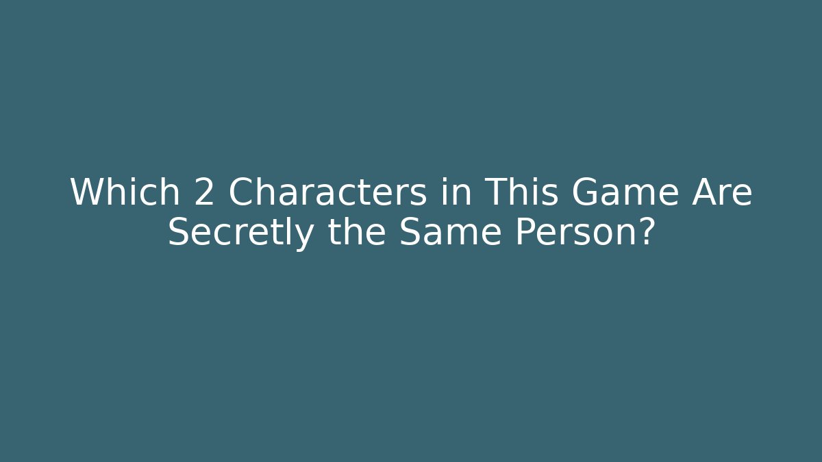 Which 2 Characters in This Game Are Secretly the Same Person?