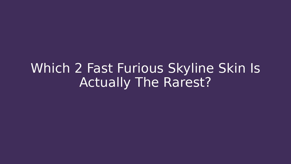 Which 2 Fast Furious Skyline Skin Is Actually The Rarest?