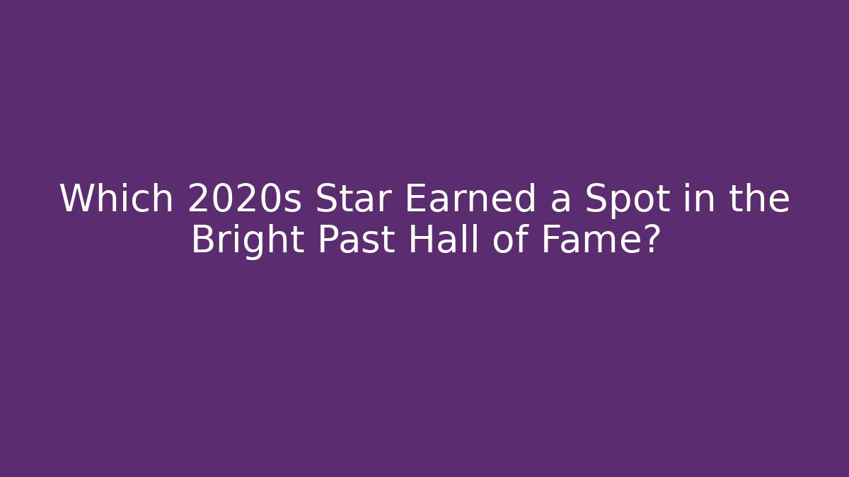 Which 2020s Star Earned a Spot in the Bright Past Hall of Fame?