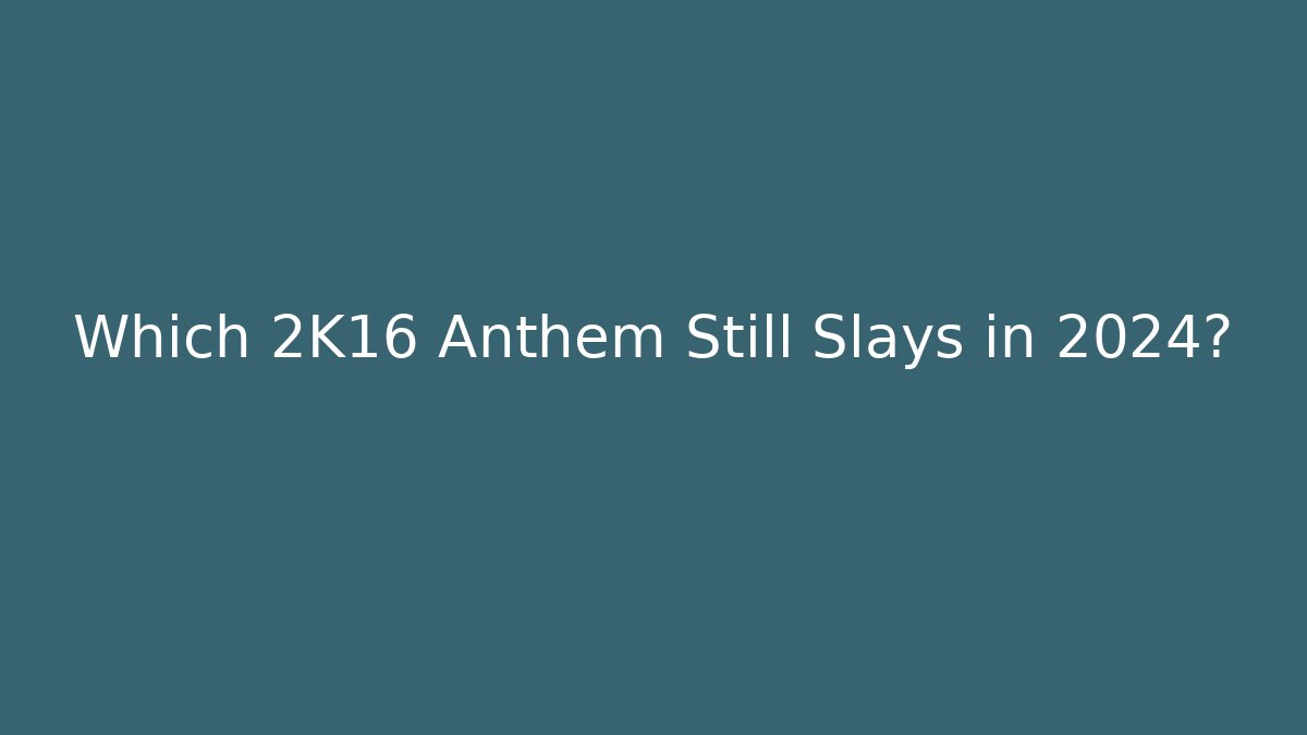 Which 2K16 Anthem Still Slays in 2024?