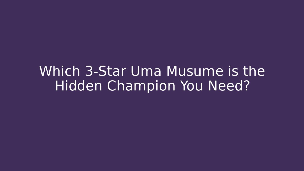 Which 3-Star Uma Musume is the Hidden Champion You Need?