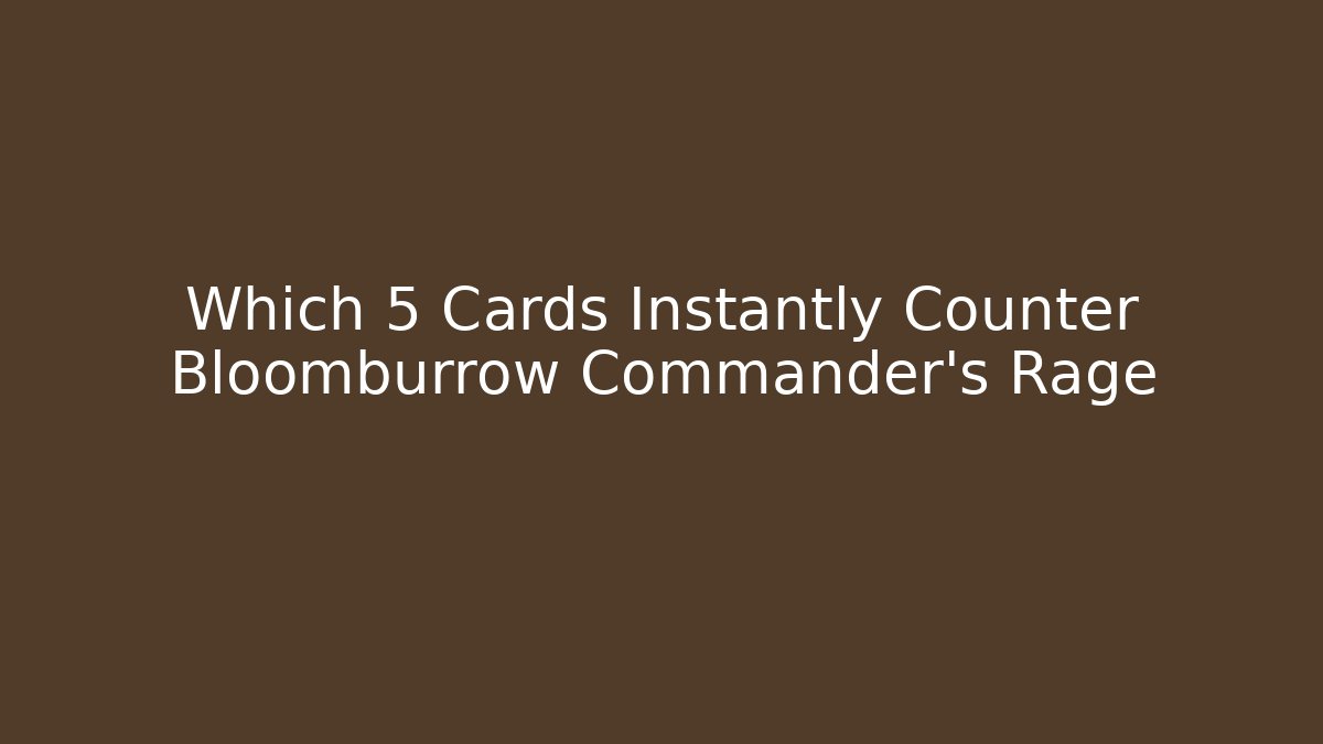 Which 5 Cards Instantly Counter Bloomburrow Commander's Rage