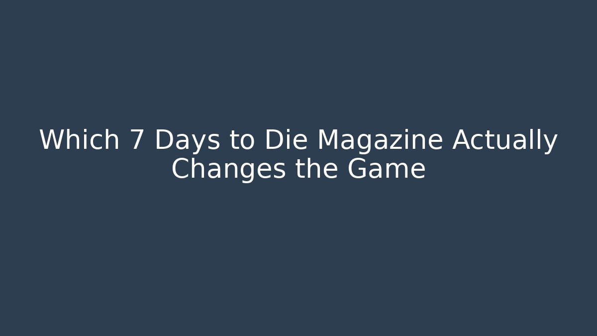 Which 7 Days to Die Magazine Actually Changes the Game
