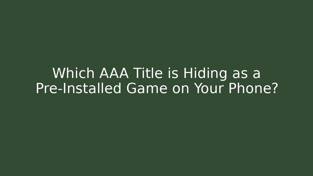 Which AAA Title is Hiding as a Pre-Installed Game on Your Phone?